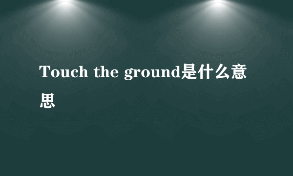 Touch the ground是什么意思