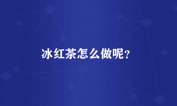 冰红茶怎么做呢？
