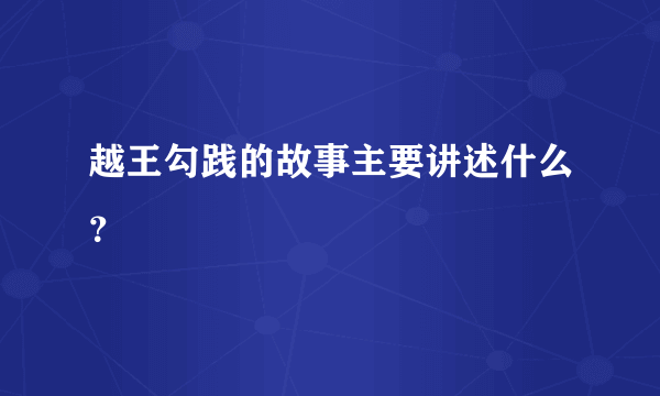 越王勾践的故事主要讲述什么？