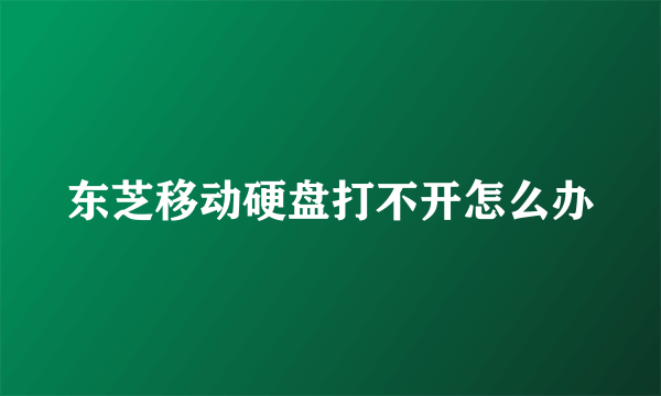 东芝移动硬盘打不开怎么办