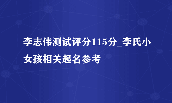 李志伟测试评分115分_李氏小女孩相关起名参考