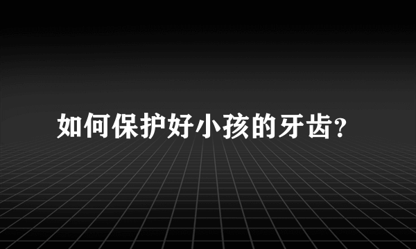 如何保护好小孩的牙齿？
