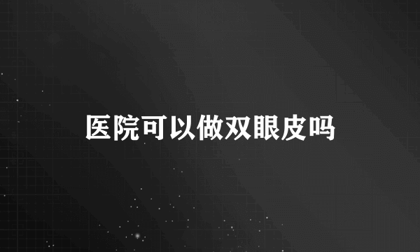医院可以做双眼皮吗