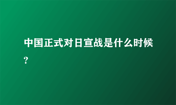 中国正式对日宣战是什么时候?