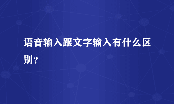 语音输入跟文字输入有什么区别？