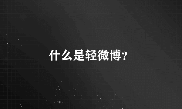 什么是轻微博？