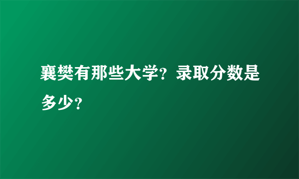 襄樊有那些大学？录取分数是多少？