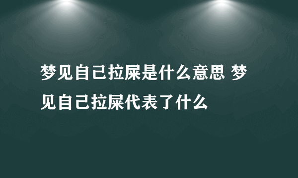 梦见自己拉屎是什么意思 梦见自己拉屎代表了什么