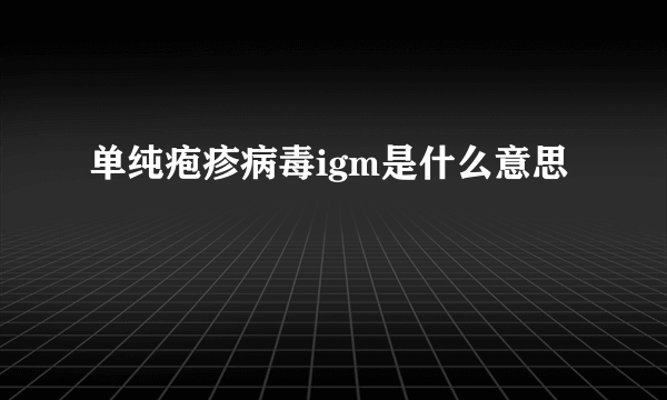 单纯疱疹病毒igm是什么意思