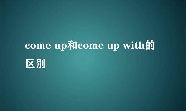 come up和come up with的区别