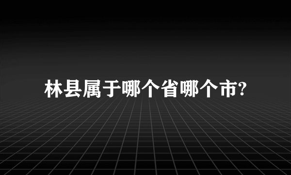 林县属于哪个省哪个市?