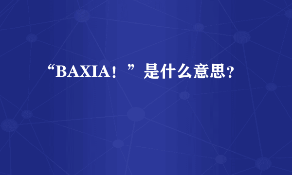 “BAXIA！”是什么意思？