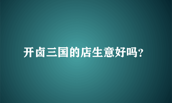 开卤三国的店生意好吗？