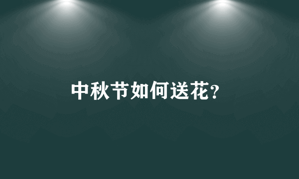 中秋节如何送花？