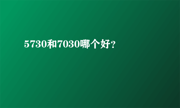 5730和7030哪个好？