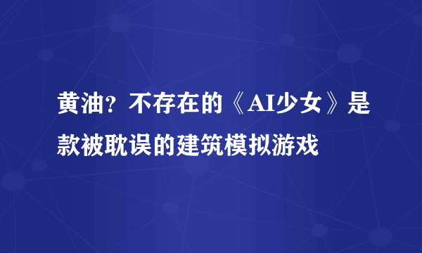黄油？不存在的《AI少女》是款被耽误的建筑模拟游戏