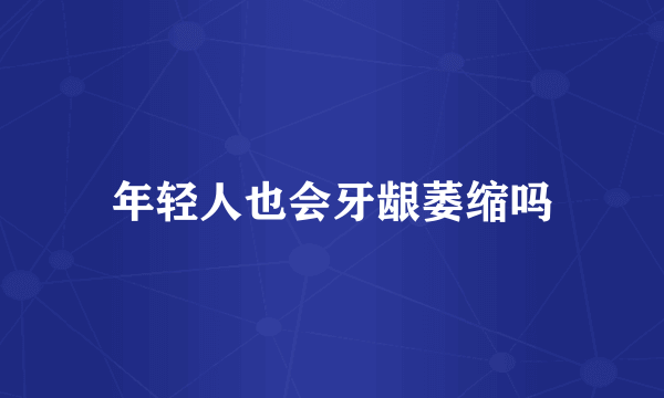 年轻人也会牙龈萎缩吗