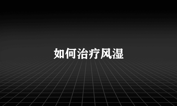 如何治疗风湿