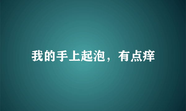 我的手上起泡，有点痒