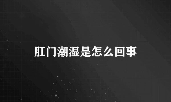 肛门潮湿是怎么回事