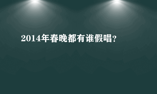 2014年春晚都有谁假唱？