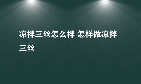 凉拌三丝怎么拌 怎样做凉拌三丝