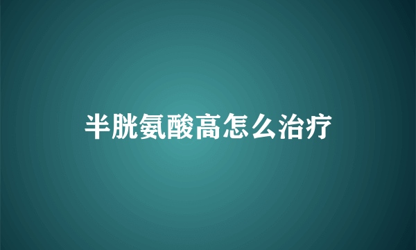 半胱氨酸高怎么治疗