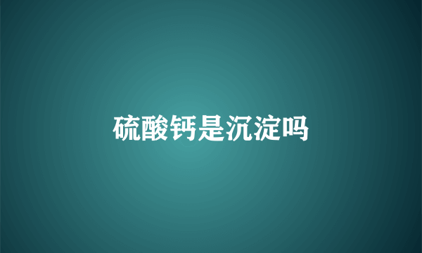 硫酸钙是沉淀吗