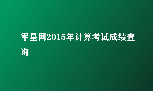 军星网2015年计算考试成绩查询