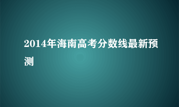 2014年海南高考分数线最新预测