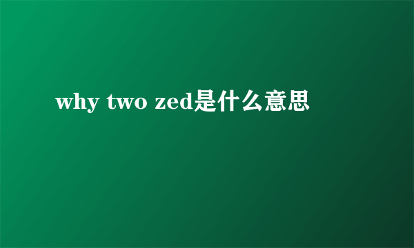 why two zed是什么意思