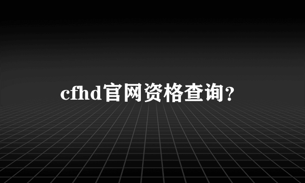 cfhd官网资格查询？