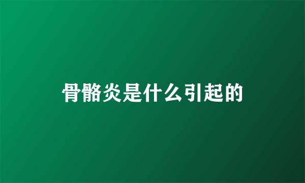 骨骼炎是什么引起的