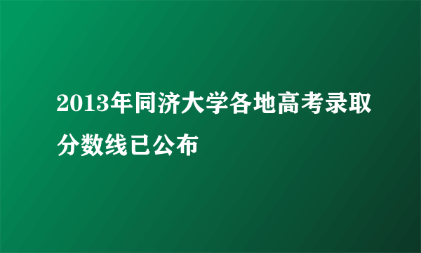 2013年同济大学各地高考录取分数线已公布