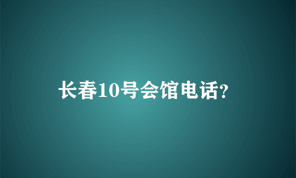 长春10号会馆电话？