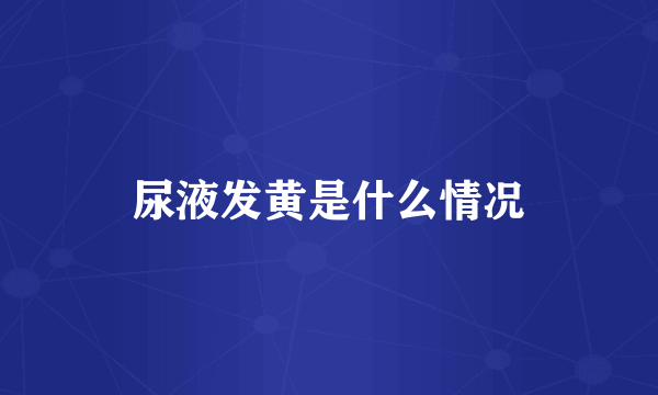 尿液发黄是什么情况