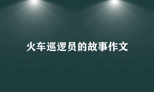 火车巡逻员的故事作文