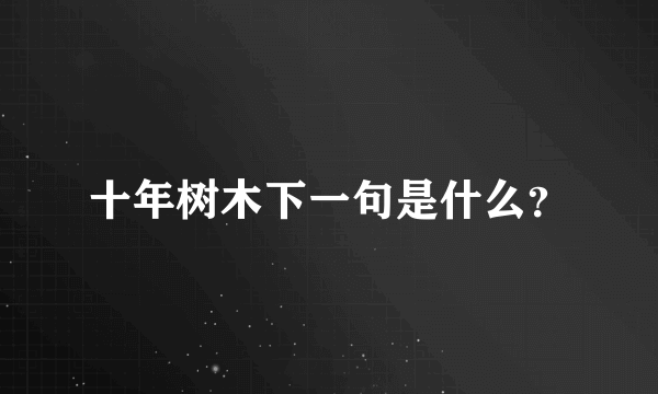 十年树木下一句是什么？