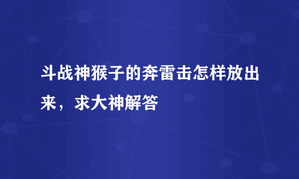 斗战神猴子的奔雷击怎样放出来，求大神解答