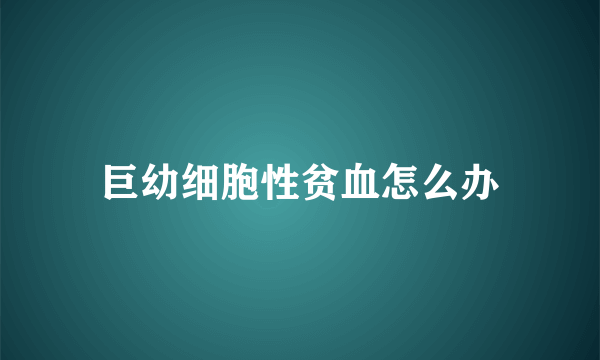 巨幼细胞性贫血怎么办