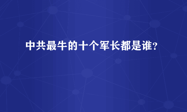 中共最牛的十个军长都是谁？