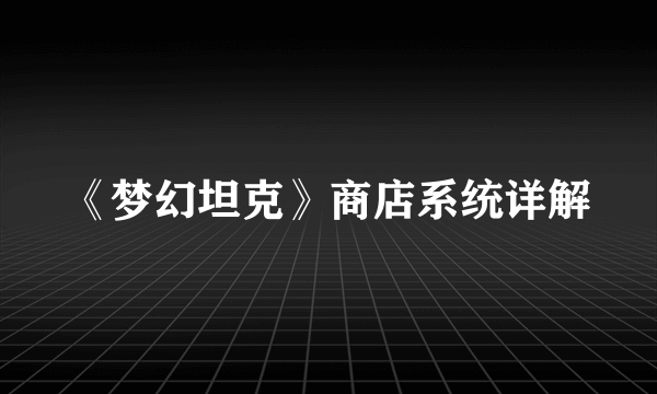 《梦幻坦克》商店系统详解