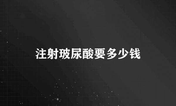 注射玻尿酸要多少钱