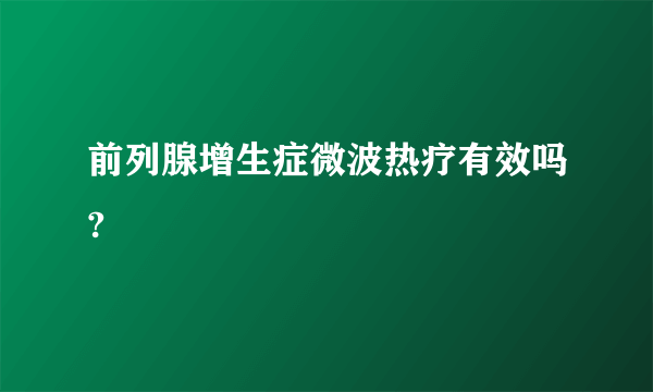 前列腺增生症微波热疗有效吗?