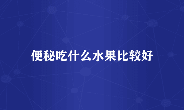 便秘吃什么水果比较好