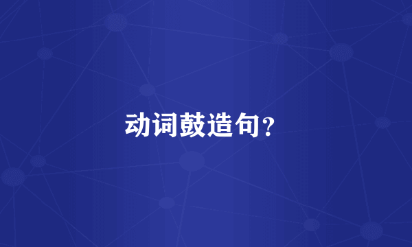 动词鼓造句？