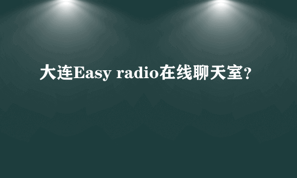 大连Easy radio在线聊天室？