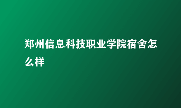 郑州信息科技职业学院宿舍怎么样