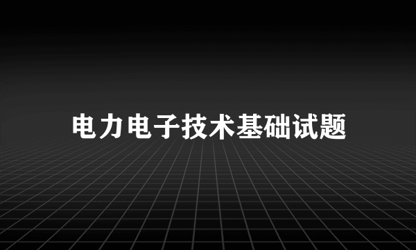 电力电子技术基础试题