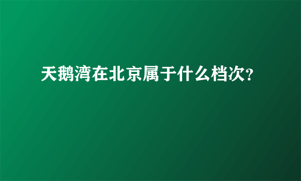 天鹅湾在北京属于什么档次？